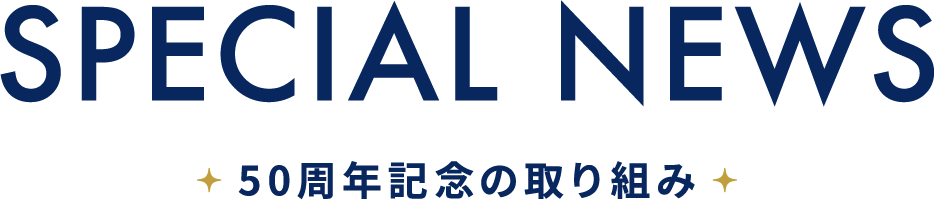 SPECIAL NEWS 50周年記念の取り組み