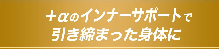 ＋αのインナーサポートで引き締まった身体に