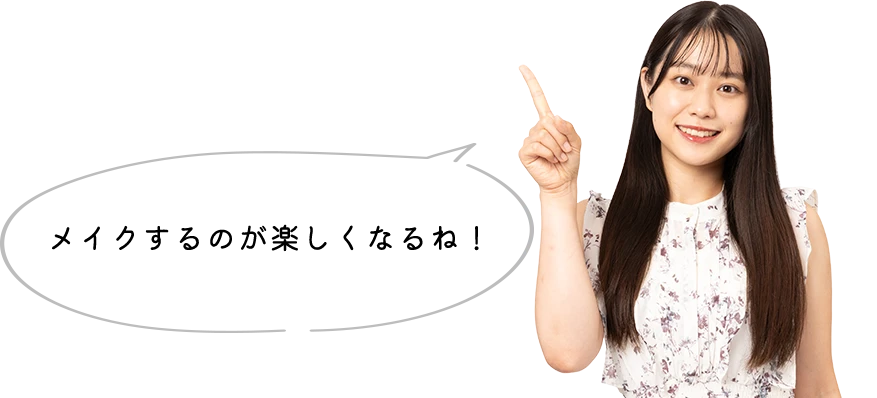 メイクするのが楽しくなるね！
