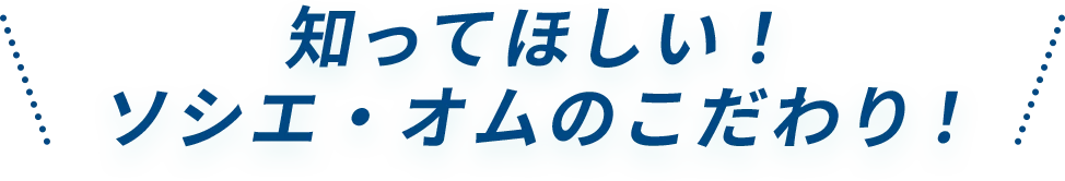 知ってほしい！ソシエオムのこだわり