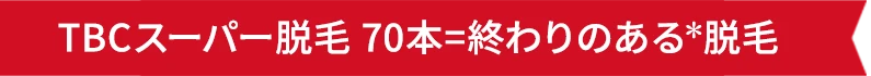 TBCスーパー脱毛 70本=終わりのある*脱毛