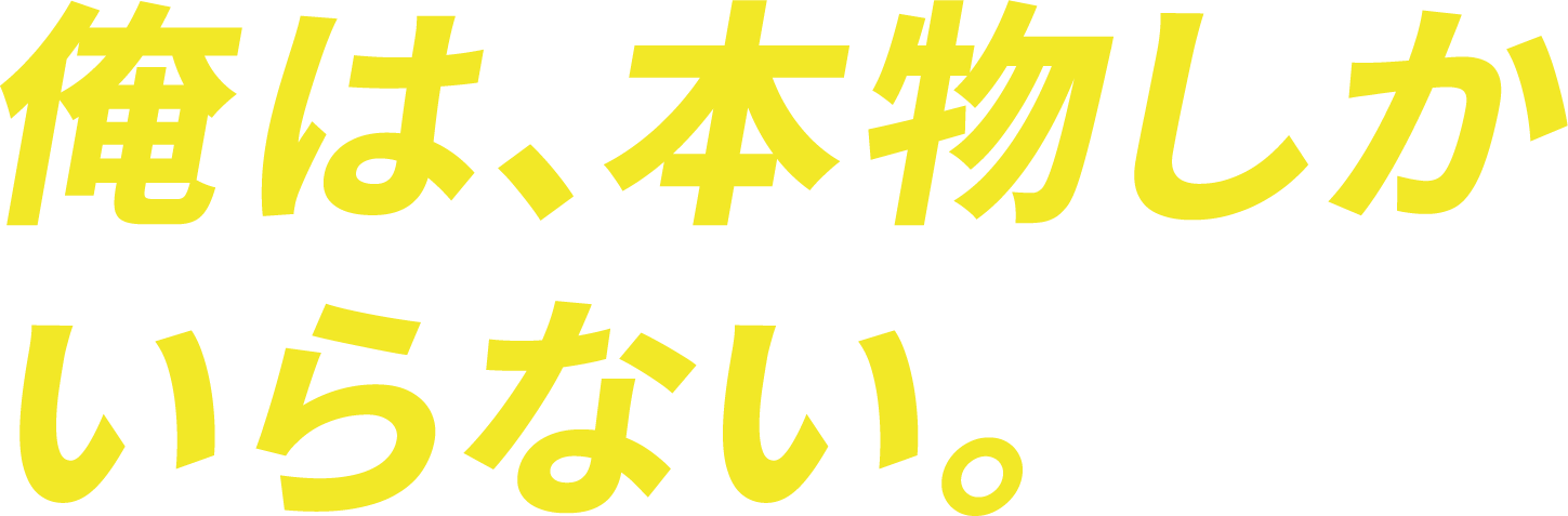 俺は、本物しかいらない。