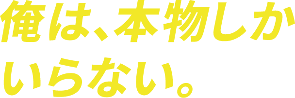 俺は、本物しかいらない。