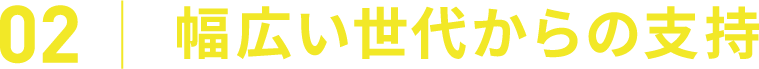 02 幅広い世代からの支持