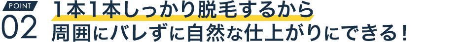 1本1本しっかり脱毛するから周囲にバレずに自然な仕上がりにできる！