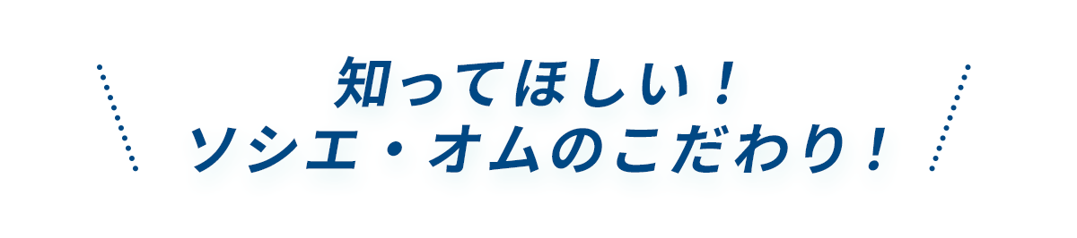 知ってほしい！ソシエオムのこだわり
