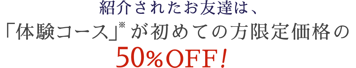 紹介された友達は体験コース価格がさらに50%OFF