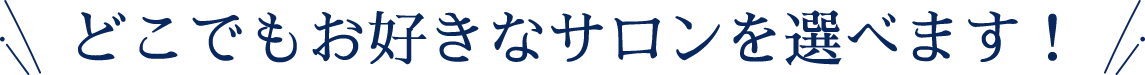 どこでもお好きなサロンを選べます