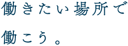 働きたい場所で働こう。