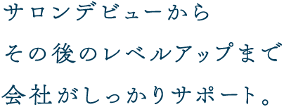 サロンデビューからその後のレベルアップまで会社がしっかりサポート。