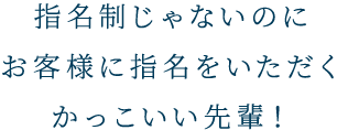 指名制じゃないのにお客様に指名をいただくかっこいい先輩！