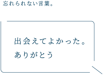 忘れられない言葉。 出会えてよかった。ありがとう