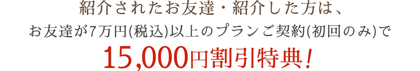 紹介されたお友達、紹介した方は、両方に15,000円割引特典